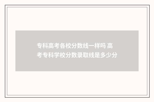 专科高考各校分数线一样吗 高考专科学校分数录取线是多少分