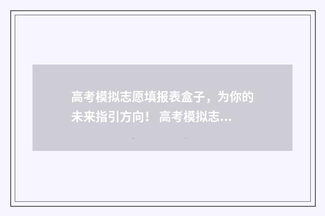 高考模拟志愿填报表盒子，为你的未来指引方向！ 高考模拟志愿填报系统官网