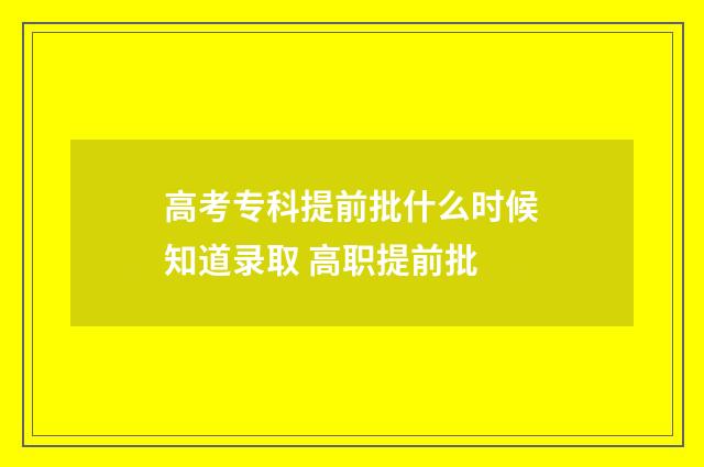 高考专科提前批什么时候知道录取 高职提前批
