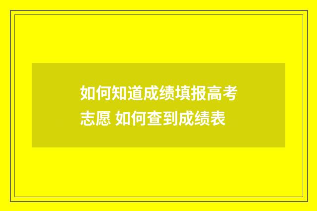 如何知道成绩填报高考志愿 如何查到成绩表