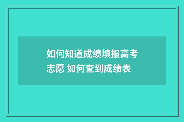 如何知道成绩填报高考志愿 如何查到成绩表