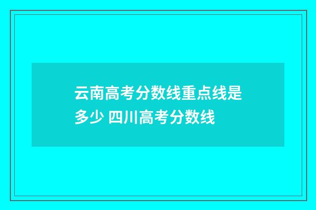 云南高考分数线重点线是多少 四川高考分数线