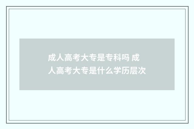 成人高考大专是专科吗 成人高考大专是什么学历层次