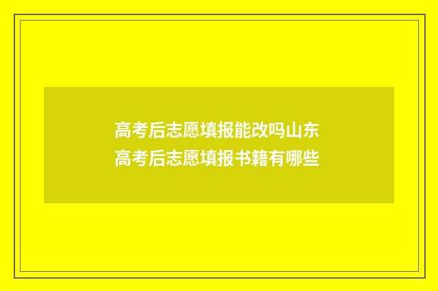高考后志愿填报能改吗山东 高考后志愿填报书籍有哪些