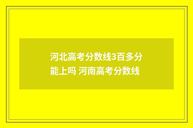 河北高考分数线3百多分能上吗 河南高考分数线