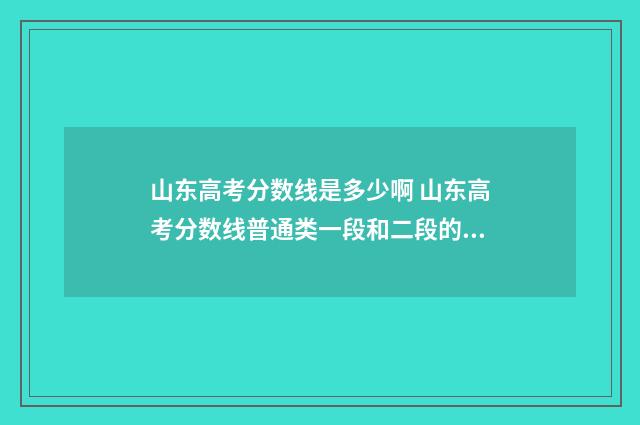 山东高考分数线是多少啊 山东高考分数线普通类一段和二段的区别