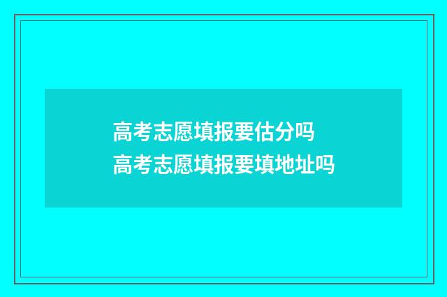 高考志愿填报要估分吗 高考志愿填报要填地址吗