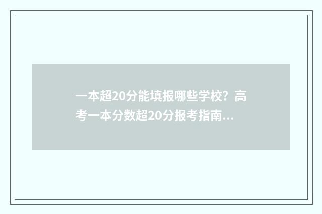 一本超20分能填报哪些学校？高考一本分数超20分报考指南 一本分数线超20分可报哪几所大学