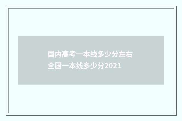 国内高考一本线多少分左右 全国一本线多少分2021