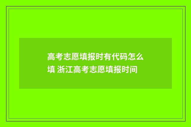 高考志愿填报时有代码怎么填 浙江高考志愿填报时间