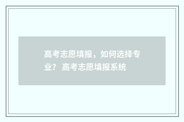 高考志愿填报，如何选择专业？ 高考志愿填报系统