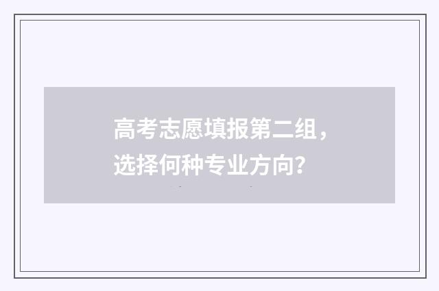 高考志愿填报第二组，选择何种专业方向？