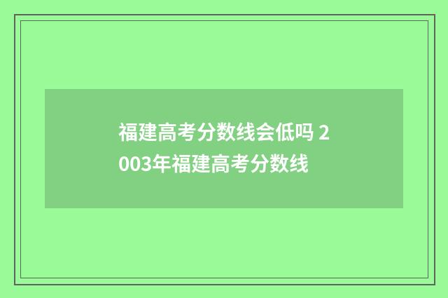 福建高考分数线会低吗 2003年福建高考分数线
