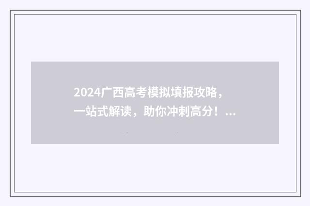 2024广西高考模拟填报攻略，一站式解读，助你冲刺高分！ 2024广西高考模拟