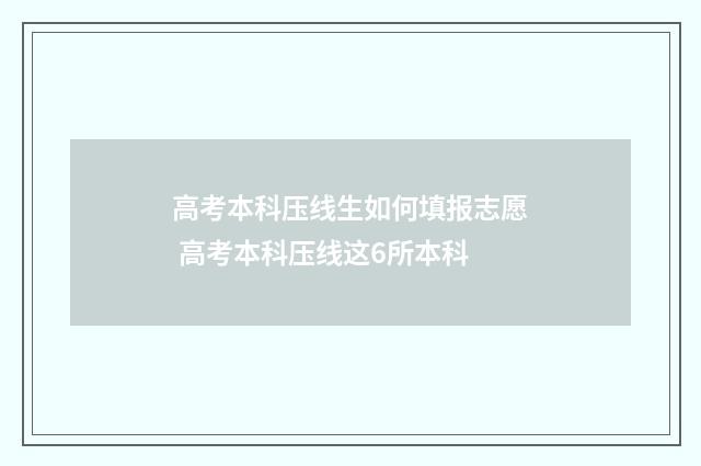 高考本科压线生如何填报志愿 高考本科压线这6所本科