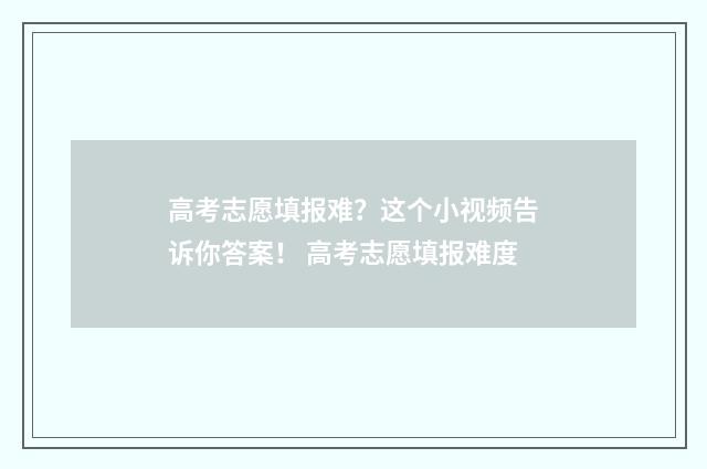 高考志愿填报难？这个小视频告诉你答案！ 高考志愿填报难度