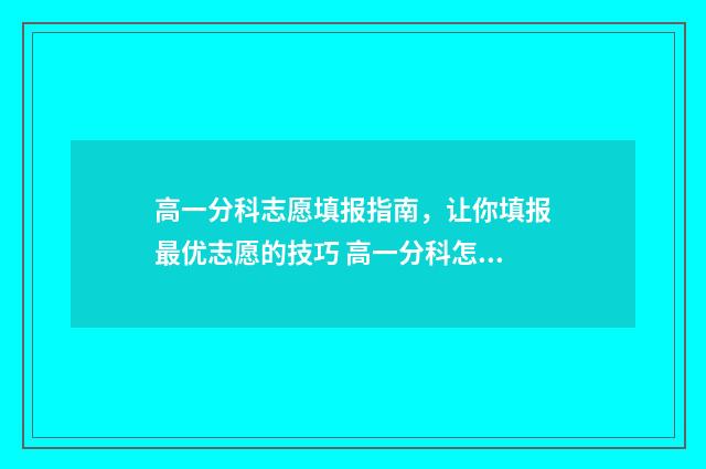 高一分科志愿填报指南，让你填报最优志愿的技巧 高一分科怎么选科