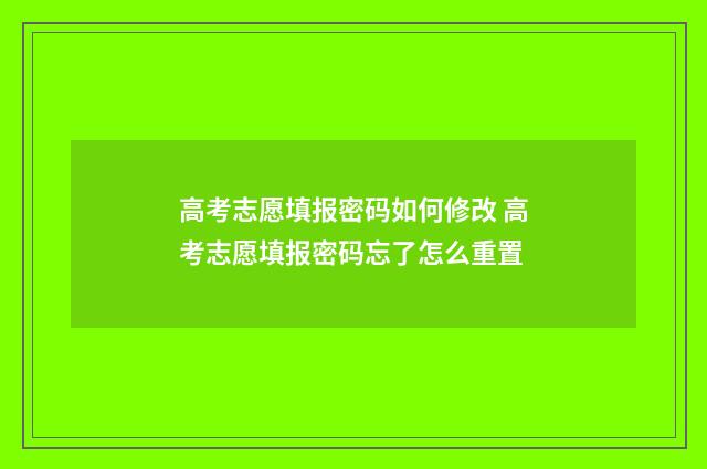 高考志愿填报密码如何修改 高考志愿填报密码忘了怎么重置
