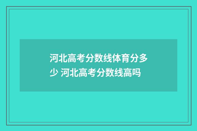 河北高考分数线体育分多少 河北高考分数线高吗