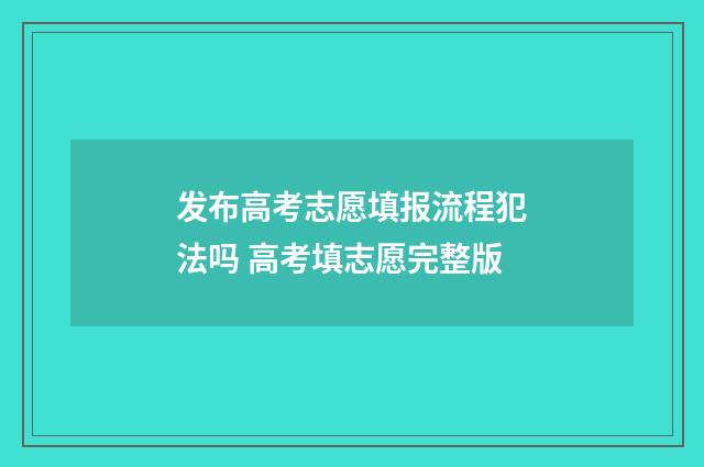 发布高考志愿填报流程犯法吗 高考填志愿完整版