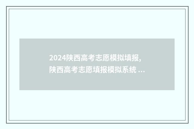 2024陕西高考志愿模拟填报,陕西高考志愿填报模拟系统 2024陕西高考志愿填报时间明细表