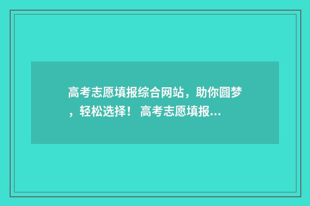 高考志愿填报综合网站，助你圆梦，轻松选择！ 高考志愿填报综合类是什么