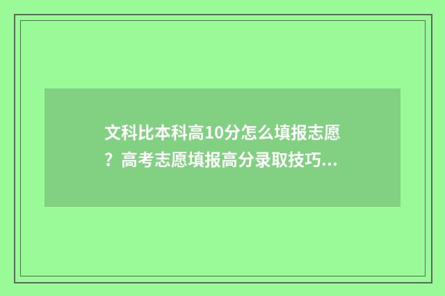 文科比本科高10分怎么填报志愿？高考志愿填报高分录取技巧 文科比本科高36分能上公办本科吗