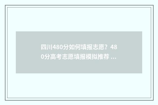 四川480分如何填报志愿？480分高考志愿填报模拟推荐 四川480多分能考什么大学