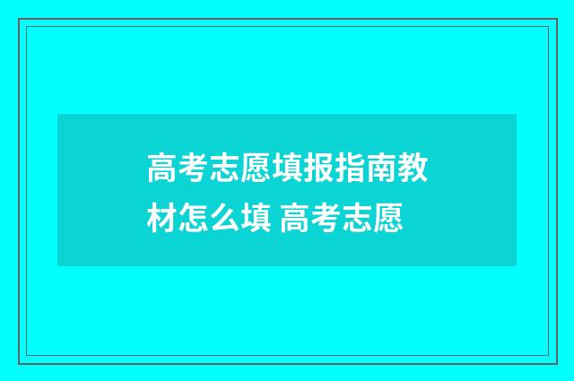 高考志愿填报指南教材怎么填 高考志愿