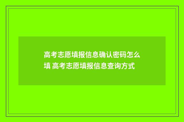高考志愿填报信息确认密码怎么填 高考志愿填报信息查询方式
