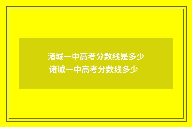 诸城一中高考分数线是多少 诸城一中高考分数线多少