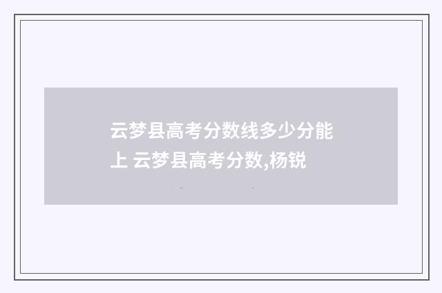 云梦县高考分数线多少分能上 云梦县高考分数,杨锐