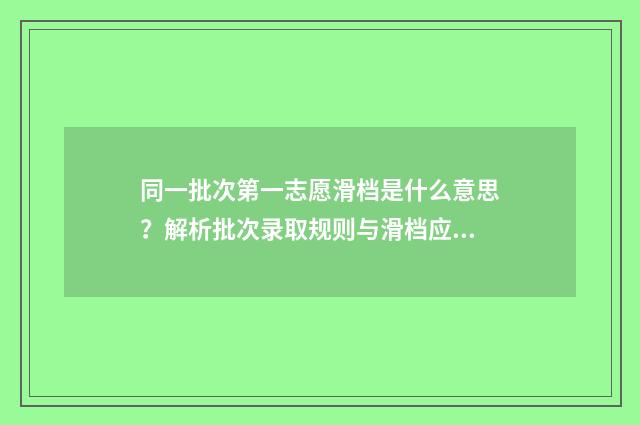 同一批次第一志愿滑档是什么意思？解析批次录取规则与滑档应对步骤 同一批次第一志愿没考上第二志愿会被录取吗?