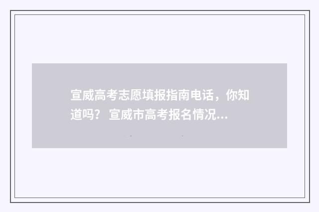 宣威高考志愿填报指南电话，你知道吗？ 宣威市高考报名情况2021年