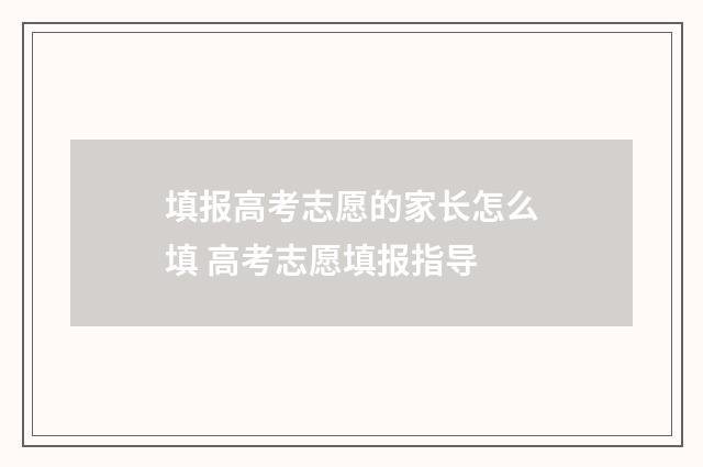 填报高考志愿的家长怎么填 高考志愿填报指导