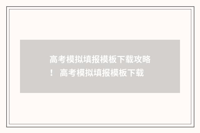 高考模拟填报模板下载攻略！ 高考模拟填报模板下载