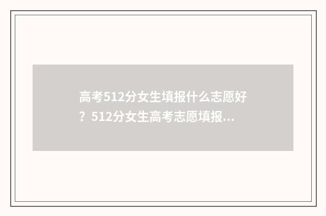 高考512分女生填报什么志愿好？512分女生高考志愿填报指南 高考512分算高吗