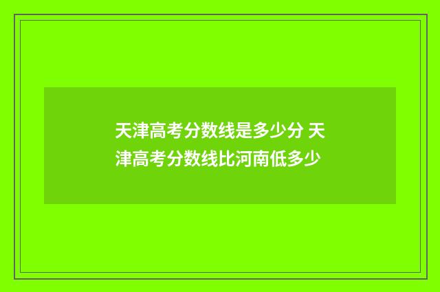 天津高考分数线是多少分 天津高考分数线比河南低多少