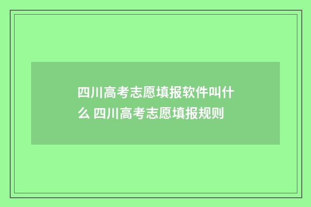 四川高考志愿填报软件叫什么 四川高考志愿填报规则