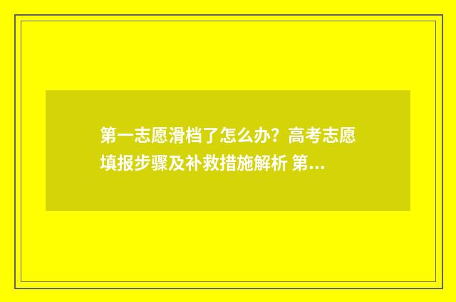 第一志愿滑档了怎么办？高考志愿填报步骤及补救措施解析 第一志愿滑档了会影响第二志愿录取吗