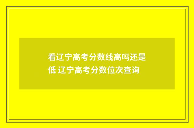看辽宁高考分数线高吗还是低 辽宁高考分数位次查询