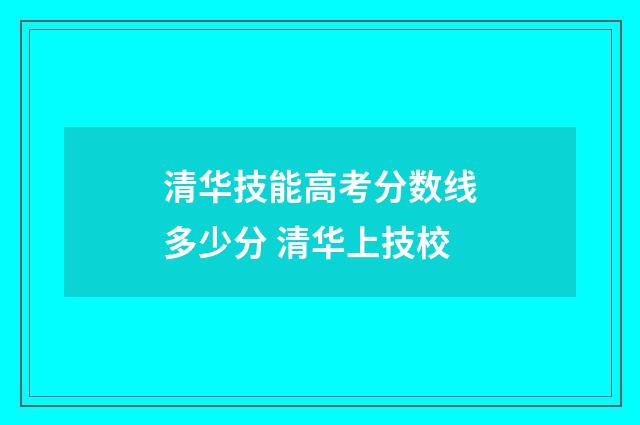 清华技能高考分数线多少分 清华上技校