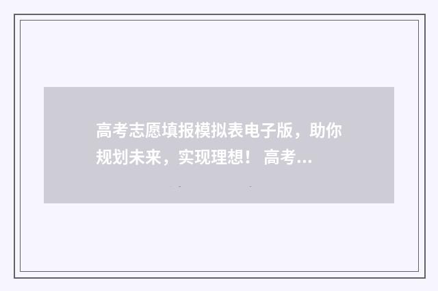 高考志愿填报模拟表电子版，助你规划未来，实现理想！ 高考志愿填报模拟网站