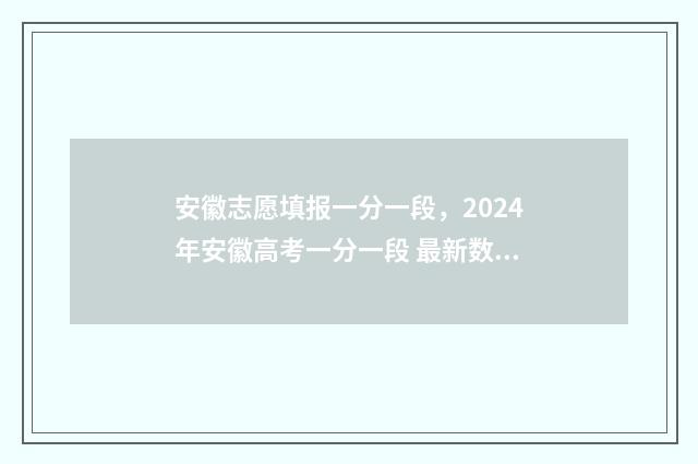 安徽志愿填报一分一段，2024年安徽高考一分一段 最新数据出炉！ 安徽志愿填报一键填报