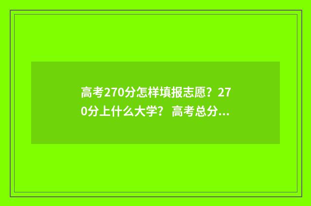 高考270分怎样填报志愿？270分上什么大学？ 高考总分270能上什么学校
