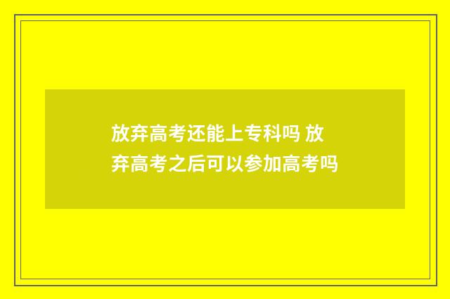 放弃高考还能上专科吗 放弃高考之后可以参加高考吗