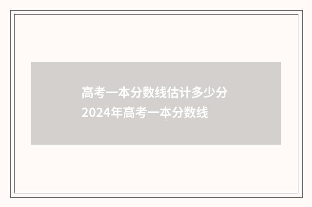 高考一本分数线估计多少分 2024年高考一本分数线