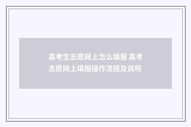 高考生志愿网上怎么填报 高考志愿网上填报操作流程及说明