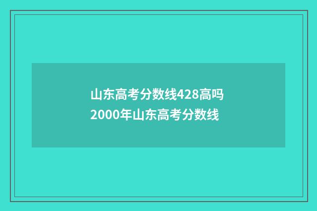 山东高考分数线428高吗 2000年山东高考分数线