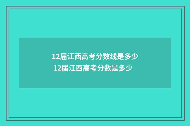 12届江西高考分数线是多少 12届江西高考分数是多少